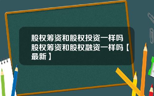 股权筹资和股权投资一样吗股权筹资和股权融资一样吗【最新】
