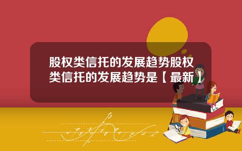 股权类信托的发展趋势股权类信托的发展趋势是【最新】