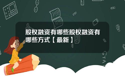 股权融资有哪些股权融资有哪些方式【最新】