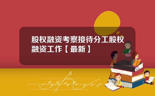 股权融资考察接待分工股权融资工作【最新】