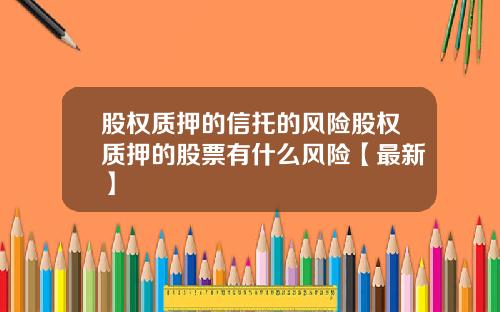 股权质押的信托的风险股权质押的股票有什么风险【最新】