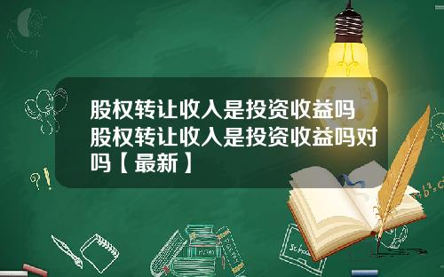 股权转让收入是投资收益吗股权转让收入是投资收益吗对吗【最新】