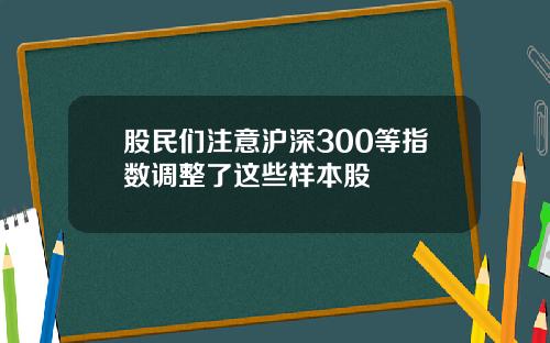 股民们注意沪深300等指数调整了这些样本股