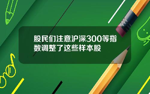 股民们注意沪深300等指数调整了这些样本股