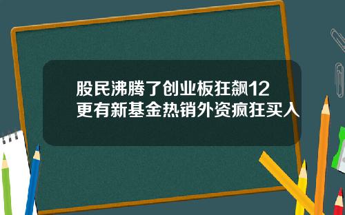 股民沸腾了创业板狂飙12更有新基金热销外资疯狂买入