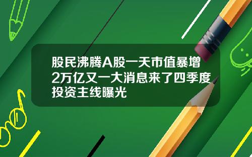 股民沸腾A股一天市值暴增2万亿又一大消息来了四季度投资主线曝光