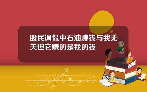 股民调侃中石油赚钱与我无关但它赚的是我的钱