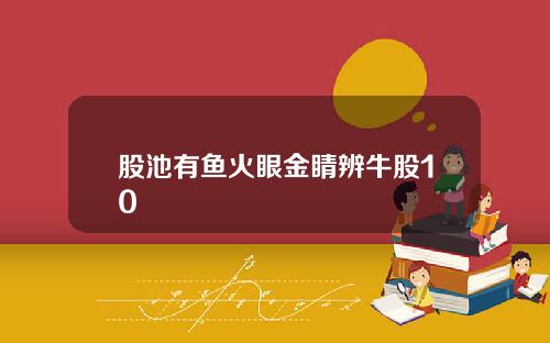 股池有鱼火眼金睛辨牛股10