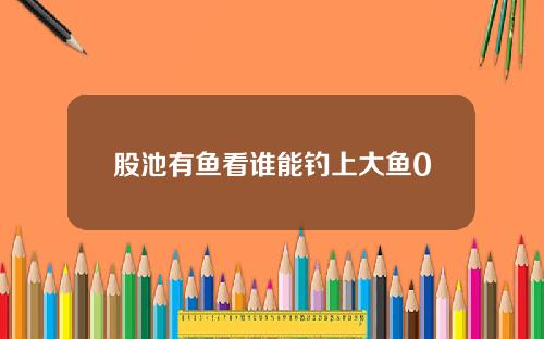 股池有鱼看谁能钓上大鱼0