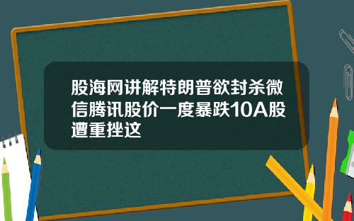 股海网讲解特朗普欲封杀微信腾讯股价一度暴跌10A股遭重挫这
