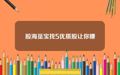 股海觅宝找5优质股让你赚