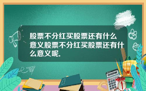 股票不分红买股票还有什么意义股票不分红买股票还有什么意义呢.