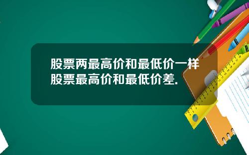 股票两最高价和最低价一样股票最高价和最低价差.