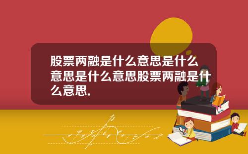 股票两融是什么意思是什么意思是什么意思股票两融是什么意思.