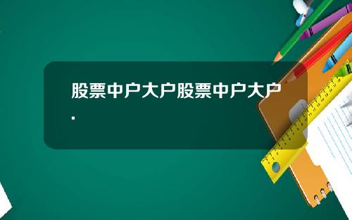 股票中户大户股票中户大户.
