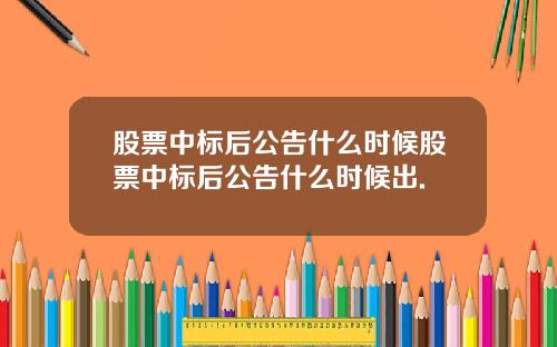 股票中标后公告什么时候股票中标后公告什么时候出.