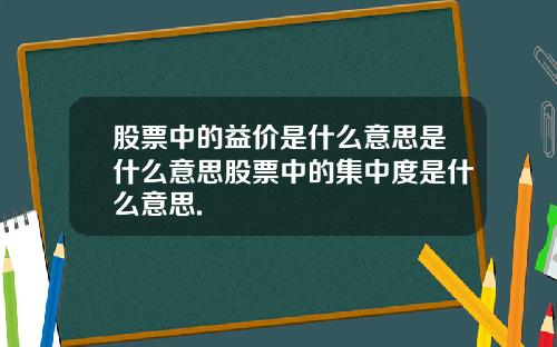 股票中的益价是什么意思是什么意思股票中的集中度是什么意思.