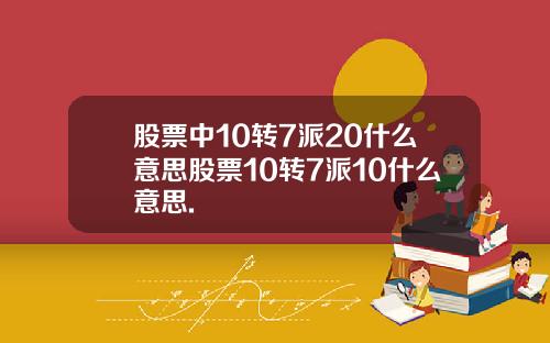 股票中10转7派20什么意思股票10转7派10什么意思.