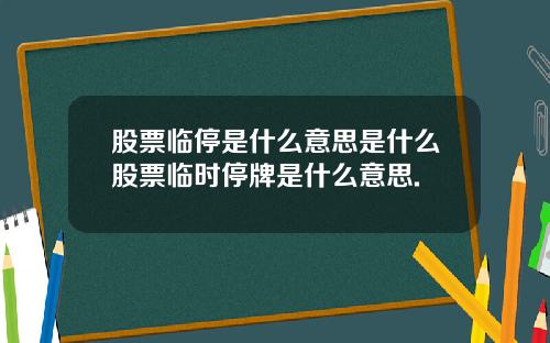 股票临停是什么意思是什么股票临时停牌是什么意思.