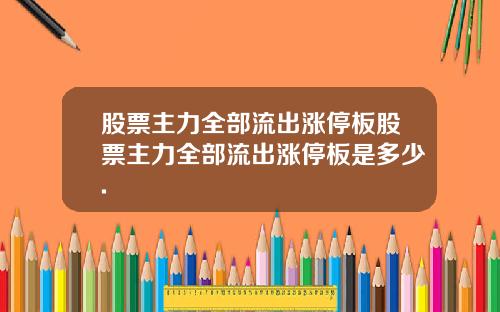 股票主力全部流出涨停板股票主力全部流出涨停板是多少.