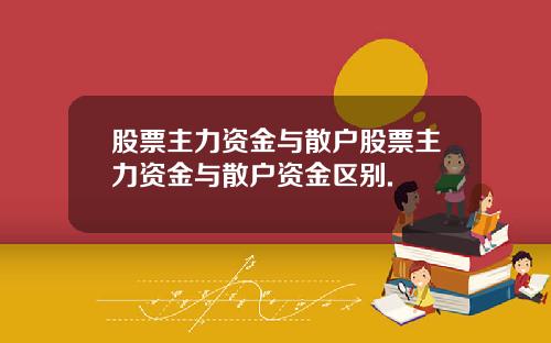 股票主力资金与散户股票主力资金与散户资金区别.