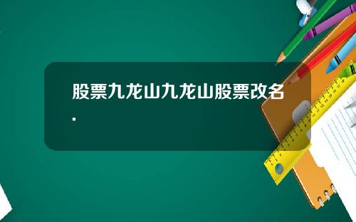 股票九龙山九龙山股票改名.