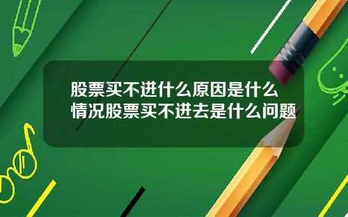 股票买不进什么原因是什么情况股票买不进去是什么问题