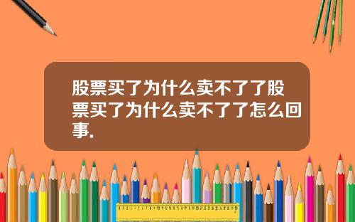 股票买了为什么卖不了了股票买了为什么卖不了了怎么回事.