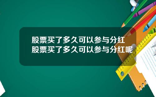 股票买了多久可以参与分红股票买了多久可以参与分红呢