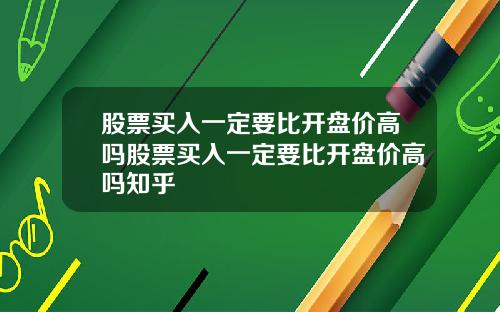 股票买入一定要比开盘价高吗股票买入一定要比开盘价高吗知乎