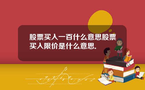 股票买入一百什么意思股票买入限价是什么意思.
