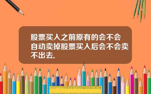 股票买入之前原有的会不会自动卖掉股票买入后会不会卖不出去.