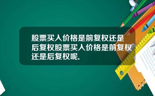 股票买入价格是前复权还是后复权股票买入价格是前复权还是后复权呢.