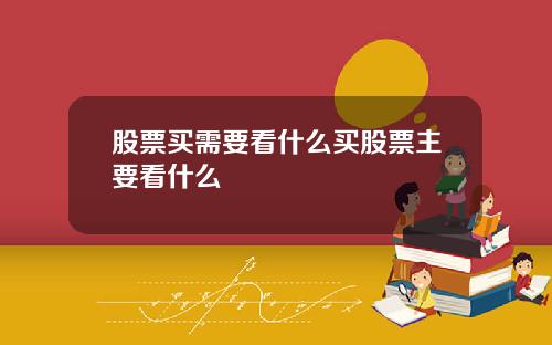 股票买需要看什么买股票主要看什么