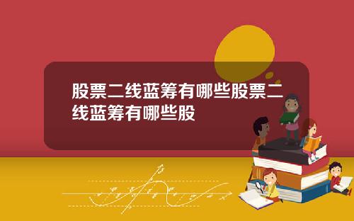 股票二线蓝筹有哪些股票二线蓝筹有哪些股