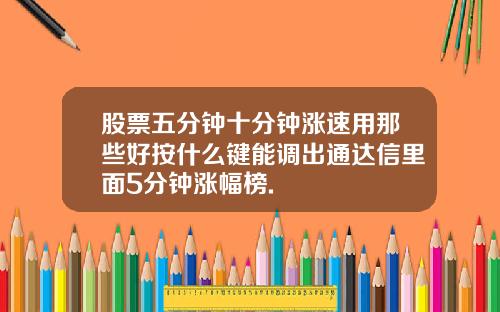 股票五分钟十分钟涨速用那些好按什么键能调出通达信里面5分钟涨幅榜.