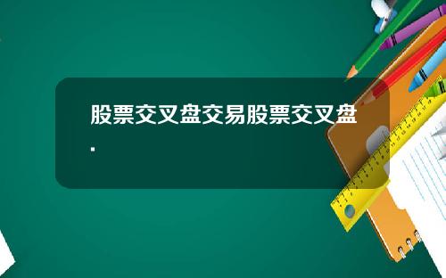 股票交叉盘交易股票交叉盘.