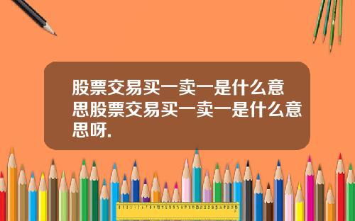 股票交易买一卖一是什么意思股票交易买一卖一是什么意思呀.