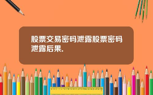 股票交易密码泄露股票密码泄露后果.
