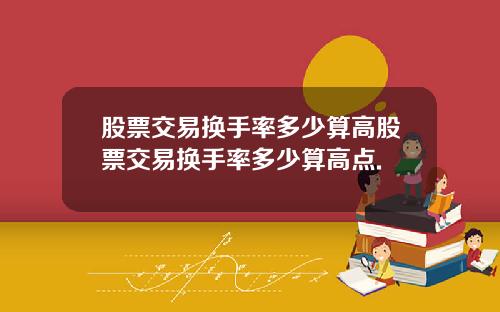 股票交易换手率多少算高股票交易换手率多少算高点.