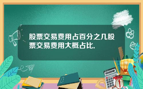 股票交易费用占百分之几股票交易费用大概占比.