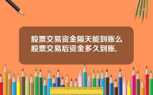 股票交易资金隔天能到账么股票交易后资金多久到账.