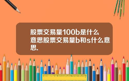 股票交易量100b是什么意思股票交易量b和s什么意思.