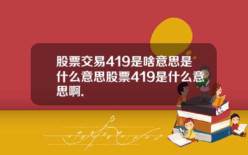 股票交易419是啥意思是什么意思股票419是什么意思啊.