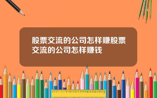 股票交流的公司怎样赚股票交流的公司怎样赚钱