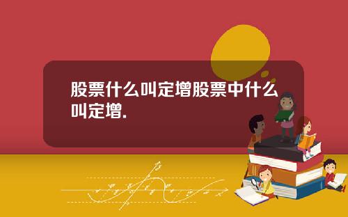 股票什么叫定增股票中什么叫定增.