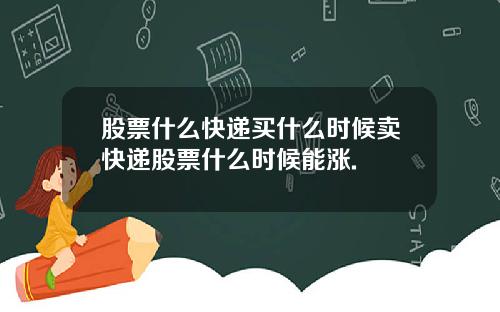 股票什么快递买什么时候卖快递股票什么时候能涨.