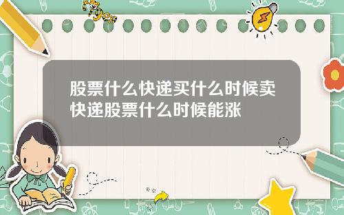股票什么快递买什么时候卖快递股票什么时候能涨