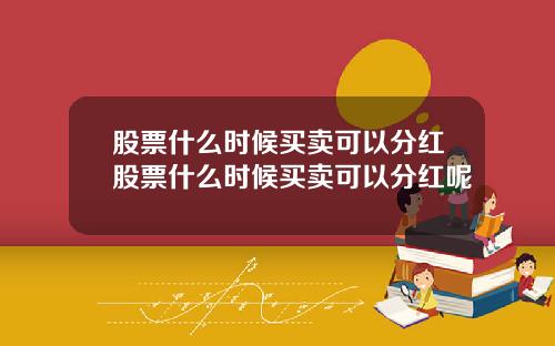 股票什么时候买卖可以分红股票什么时候买卖可以分红呢