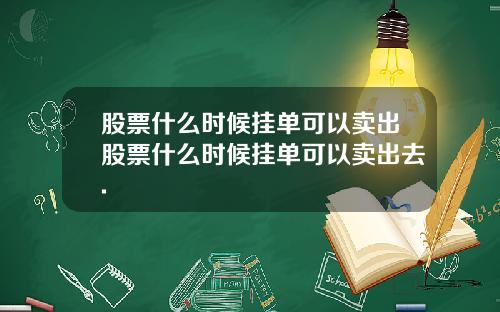 股票什么时候挂单可以卖出股票什么时候挂单可以卖出去.
